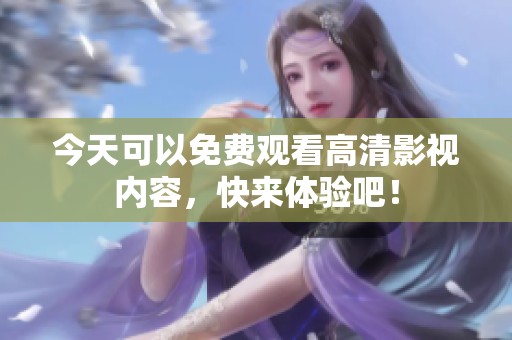 今天可以免费观看高清影视内容，快来体验吧！