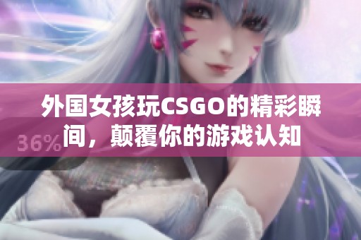 外国女孩玩CSGO的精彩瞬间，颠覆你的游戏认知