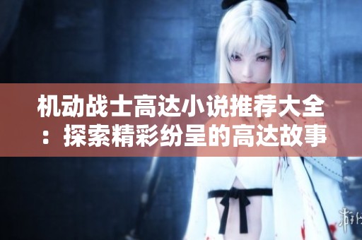 机动战士高达小说推荐大全：探索精彩纷呈的高达故事与角色