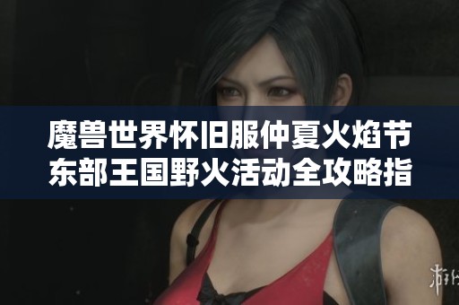 魔兽世界怀旧服仲夏火焰节东部王国野火活动全攻略指南