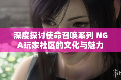 深度探讨使命召唤系列 NGA玩家社区的文化与魅力