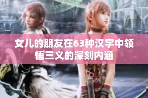 女儿的朋友在63种汉字中领悟三义的深刻内涵