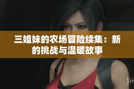 三姐妹的农场冒险续集：新的挑战与温暖故事