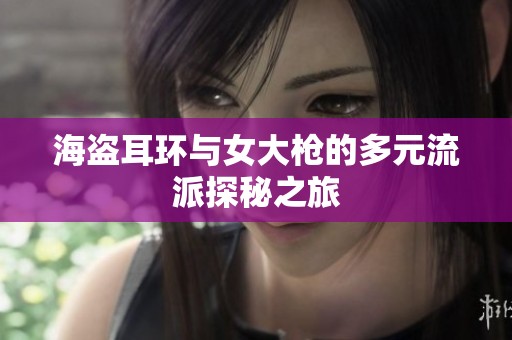 海盗耳环与女大枪的多元流派探秘之旅