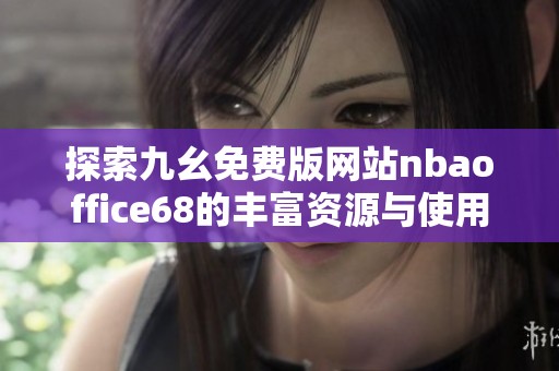 探索九幺免费版网站nbaoffice68的丰富资源与使用体验