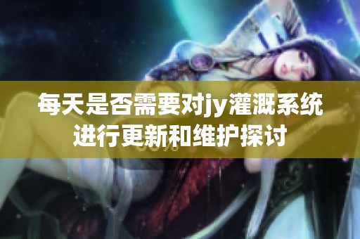 每天是否需要对jy灌溉系统进行更新和维护探讨