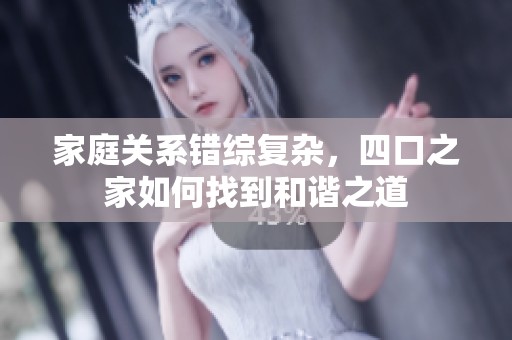 家庭关系错综复杂，四口之家如何找到和谐之道