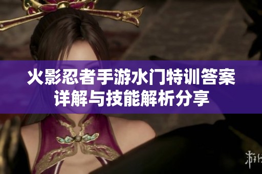 火影忍者手游水门特训答案详解与技能解析分享