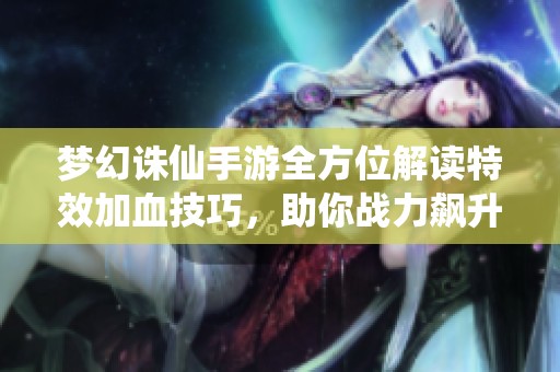 梦幻诛仙手游全方位解读特效加血技巧，助你战力飙升