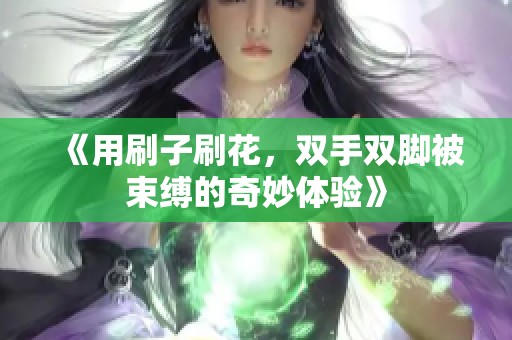 《用刷子刷花，双手双脚被束缚的奇妙体验》