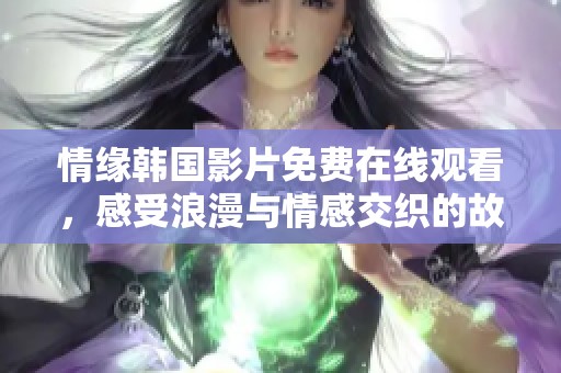 情缘韩国影片免费在线观看，感受浪漫与情感交织的故事