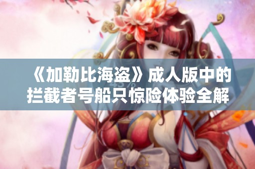 《加勒比海盗》成人版中的拦截者号船只惊险体验全解析