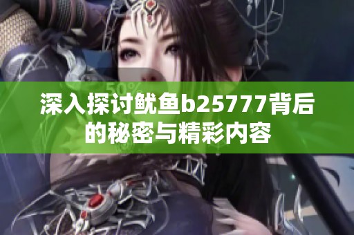 深入探讨鱿鱼b25777背后的秘密与精彩内容