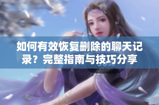 如何有效恢复删除的聊天记录？完整指南与技巧分享