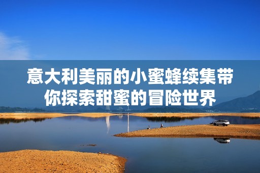 意大利美丽的小蜜蜂续集带你探索甜蜜的冒险世界