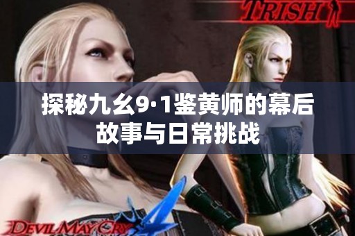 探秘九幺9·1鉴黄师的幕后故事与日常挑战