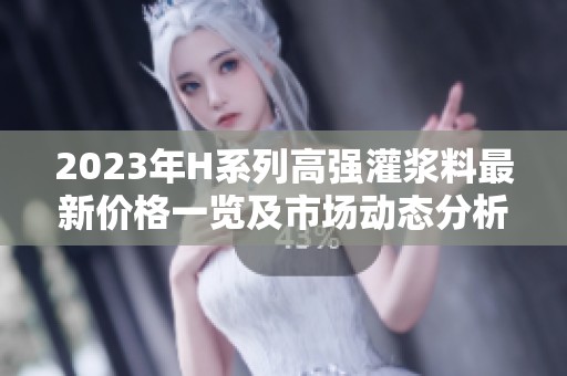 2023年H系列高强灌浆料最新价格一览及市场动态分析