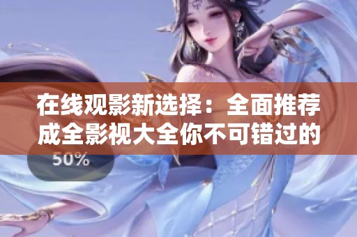 在线观影新选择：全面推荐成全影视大全你不可错过的好片