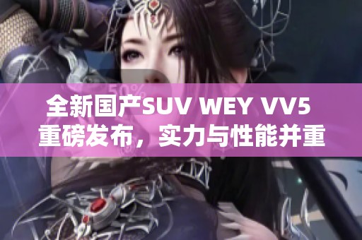 全新国产SUV WEY VV5 重磅发布，实力与性能并重