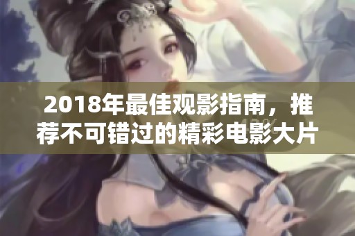 2018年最佳观影指南，推荐不可错过的精彩电影大片