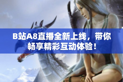 B站A8直播全新上线，带你畅享精彩互动体验！