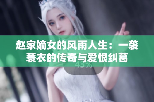 赵家嫡女的风雨人生：一袭蓑衣的传奇与爱恨纠葛
