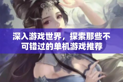 深入游戏世界，探索那些不可错过的单机游戏推荐