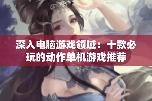 深入电脑游戏领域：十款必玩的动作单机游戏推荐
