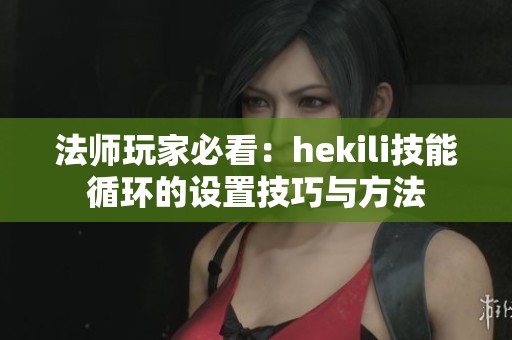 法师玩家必看：hekili技能循环的设置技巧与方法