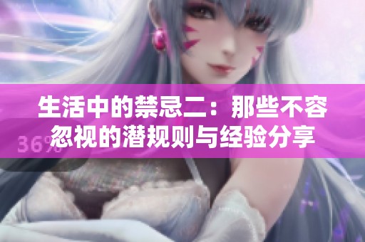 生活中的禁忌二：那些不容忽视的潜规则与经验分享