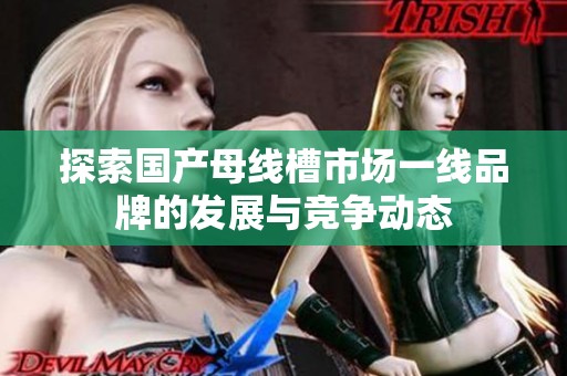 探索国产母线槽市场一线品牌的发展与竞争动态