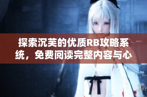 探索沉芙的优质RB攻略系统，免费阅读完整内容与心得分享