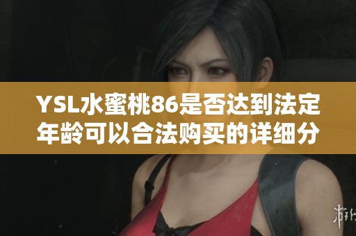 YSL水蜜桃86是否达到法定年龄可以合法购买的详细分析