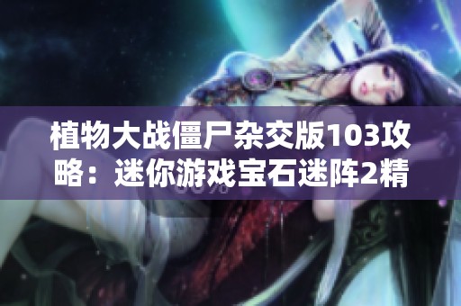 植物大战僵尸杂交版103攻略：迷你游戏宝石迷阵2精彩解析