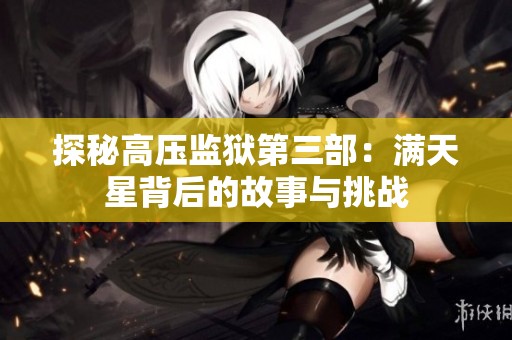 探秘高压监狱第三部：满天星背后的故事与挑战