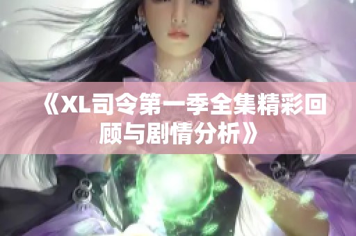 《XL司令第一季全集精彩回顾与剧情分析》
