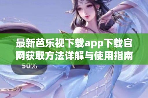 最新芭乐视下载app下载官网获取方法详解与使用指南