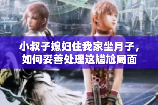 小叔子媳妇住我家坐月子，如何妥善处理这尴尬局面