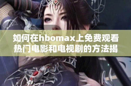 如何在hbomax上免费观看热门电影和电视剧的方法揭秘