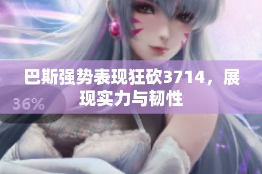 巴斯强势表现狂砍3714，展现实力与韧性