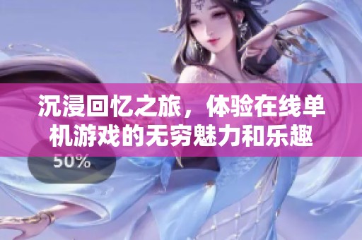 沉浸回忆之旅，体验在线单机游戏的无穷魅力和乐趣