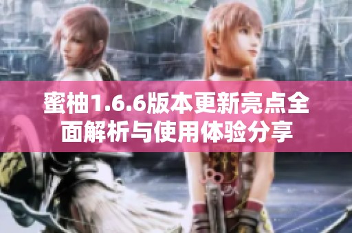 蜜柚1.6.6版本更新亮点全面解析与使用体验分享