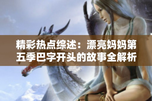 精彩热点综述：漂亮妈妈第五季巴字开头的故事全解析