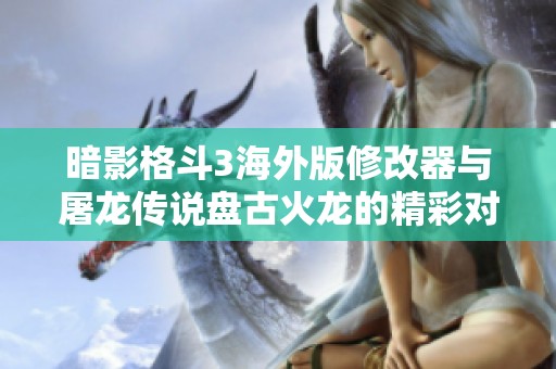 暗影格斗3海外版修改器与屠龙传说盘古火龙的精彩对决分析