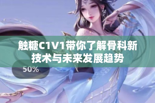 触糖C1V1带你了解骨科新技术与未来发展趋势