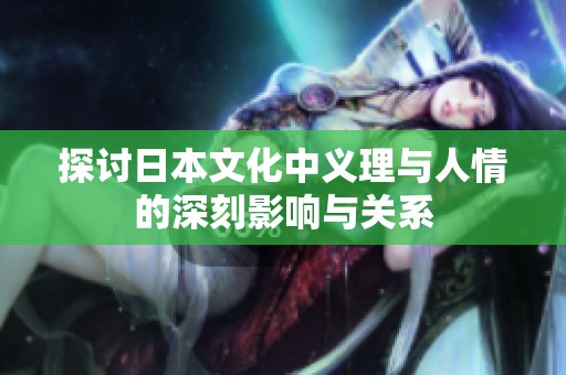 探讨日本文化中义理与人情的深刻影响与关系