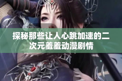 探秘那些让人心跳加速的二次元羞羞动漫剧情