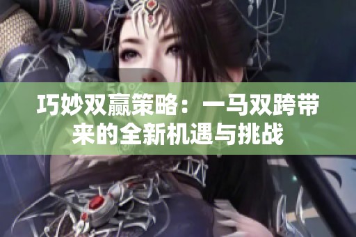 巧妙双赢策略：一马双跨带来的全新机遇与挑战