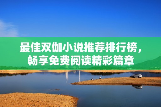 最佳双伽小说推荐排行榜，畅享免费阅读精彩篇章
