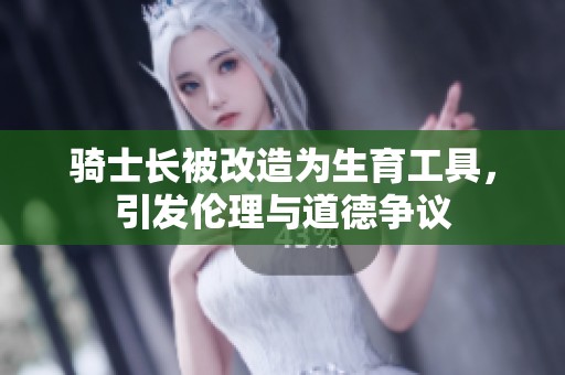 骑士长被改造为生育工具，引发伦理与道德争议